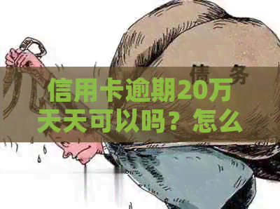 信用卡逾期20万天天可以吗？怎么办？