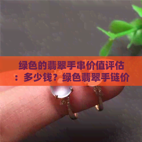 绿色的翡翠手串价值评估：多少钱？绿色翡翠手链价格是多少？