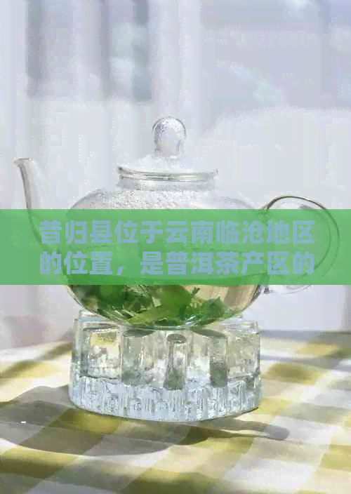 昔归县位于云南临沧地区的位置，是普洱茶产区的地理中心。