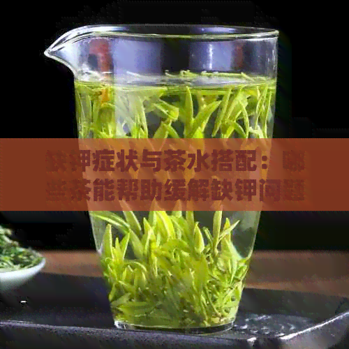 缺钾症状与茶水搭配：哪些茶能帮助缓解缺钾问题？