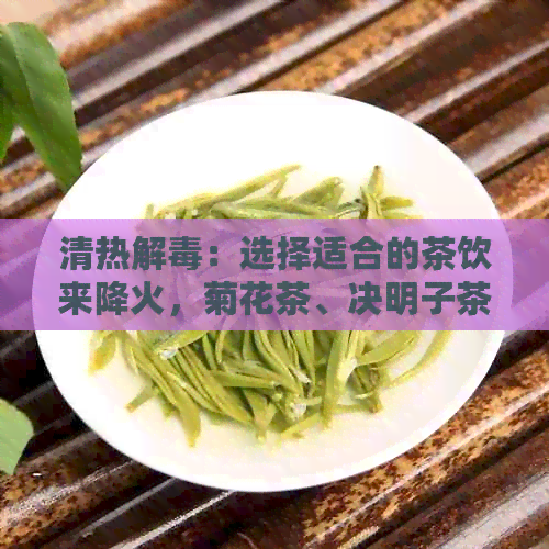 清热解：选择适合的茶饮来降火，菊花茶、决明子茶等都是好选择