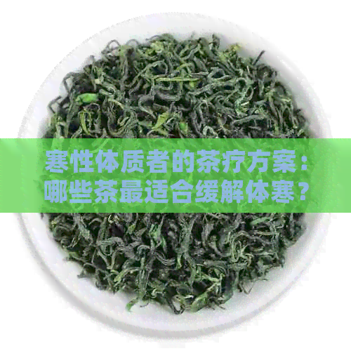 寒性体质者的茶疗方案：哪些茶最适合缓解体寒？