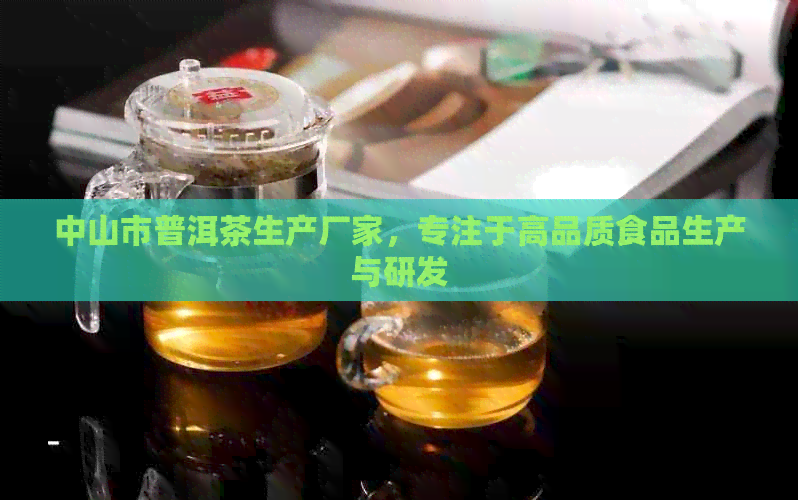 中山市普洱茶生产厂家，专注于高品质食品生产与研发