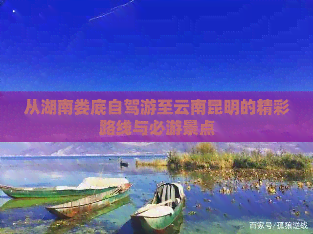 从湖南娄底自驾游至云南昆明的精彩路线与必游景点