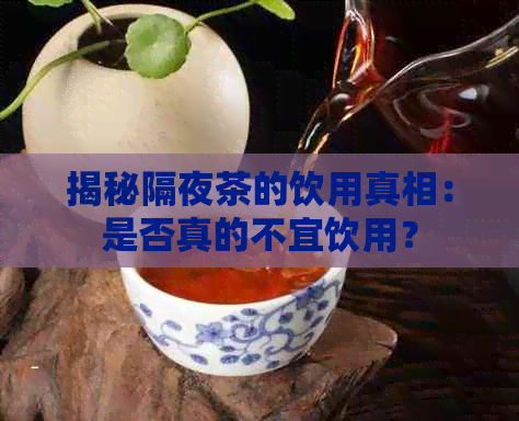 揭秘隔夜茶的饮用真相：是否真的不宜饮用？