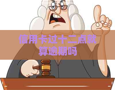 信用卡过十二点就算逾期吗