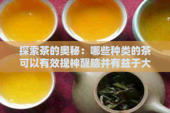 探索茶的奥秘：哪些种类的茶可以有效提神醒脑并有益于大脑健？