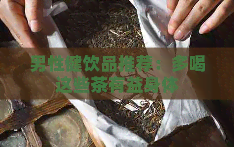 男性健饮品推荐：多喝这些茶有益身体