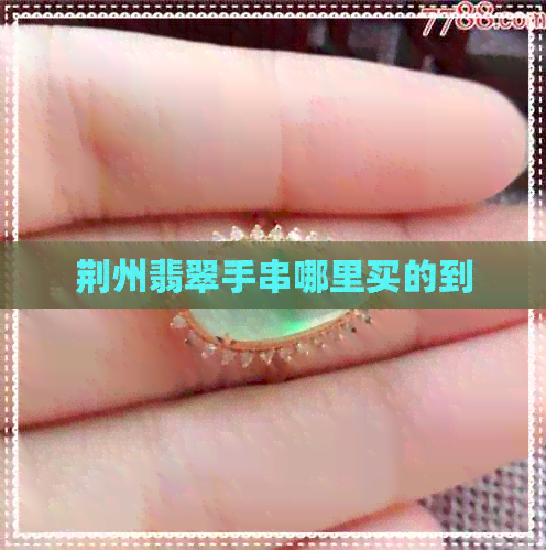 荆州翡翠手串哪里买的到