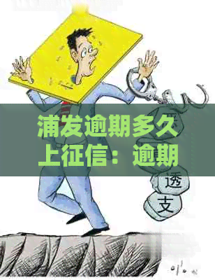 浦发逾期多久上：逾期后多会上、起诉或要求一次性还清欠款？