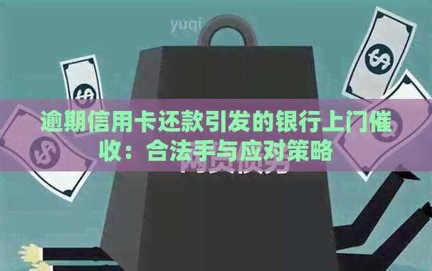 逾期信用卡还款引发的银行上门：合法手与应对策略