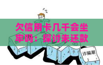 欠信用卡几千会坐牢吗：探讨未还款后果与可能的法律影响