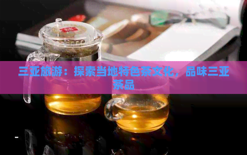 三亚旅游：探索当地特色茶文化，品味三亚茶品