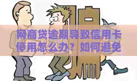 网商贷逾期导致信用卡停用怎么办？如何避免这种情况发生？