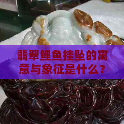 翡翠鲤鱼挂坠的寓意与象征是什么？