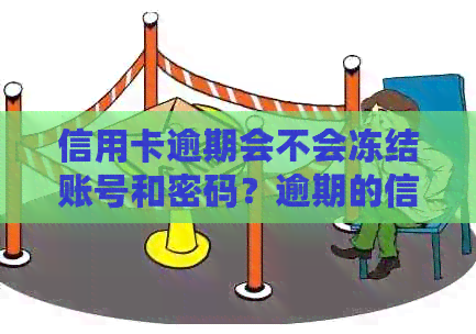 信用卡逾期会不会冻结账号和密码？逾期的信用卡被冻结了还能用吗？