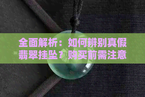 全面解析：如何辨别真假翡翠挂坠？购买前需注意的几个关键因素