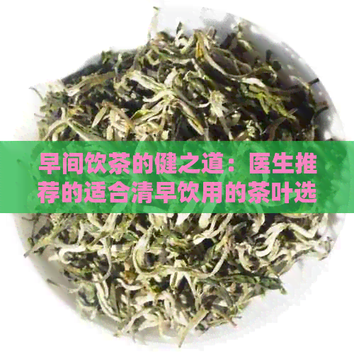 早间饮茶的健之道：医生推荐的适合清早饮用的茶叶选择