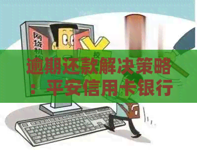 逾期还款解决策略：平安信用卡银行诚意金协商指南