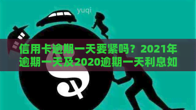 信用卡逾期一天要紧吗？2021年逾期一天及2020逾期一天利息如何计算？