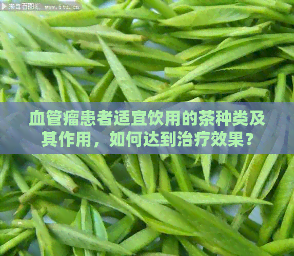 血管瘤患者适宜饮用的茶种类及其作用，如何达到治疗效果？