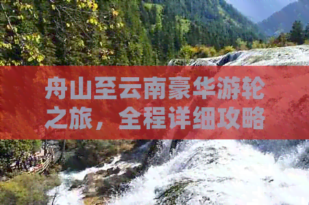 舟山至云南豪华游轮之旅，全程详细攻略及费用解析