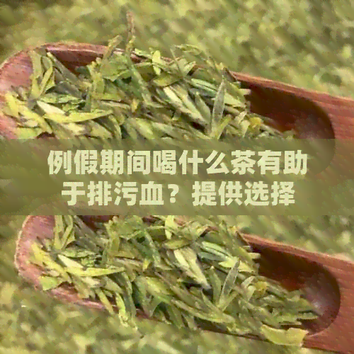 例假期间喝什么茶有助于排污血？提供选择