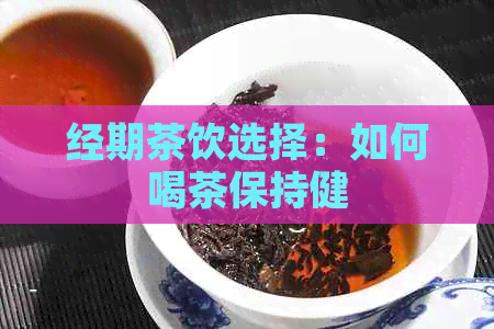 经期茶饮选择：如何喝茶保持健