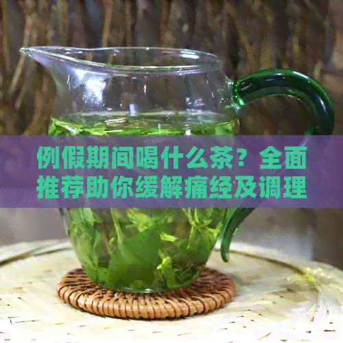 例假期间喝什么茶？全面推荐助你缓解痛经及调理身体的茶水选择