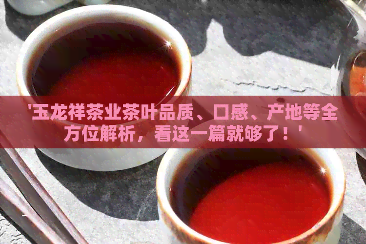 '玉龙祥茶业茶叶品质、口感、产地等全方位解析，看这一篇就够了！'