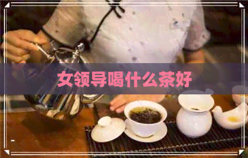 女领导喝什么茶好