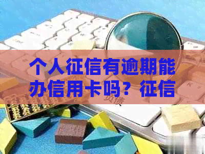 个人有逾期能办信用卡吗？有逾期记录能办信用卡吗？