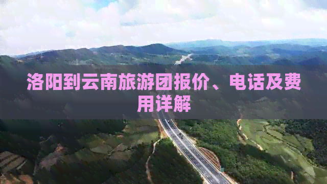 洛阳到云南旅游团报价、电话及费用详解