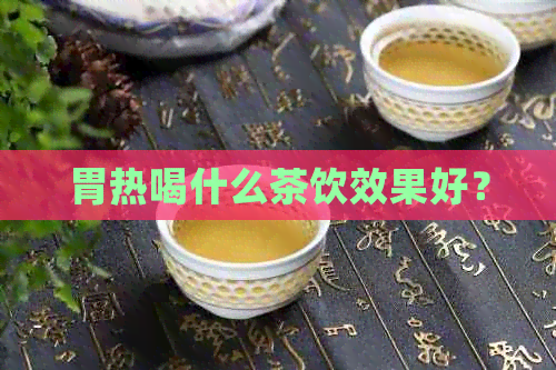 胃热喝什么茶饮效果好？