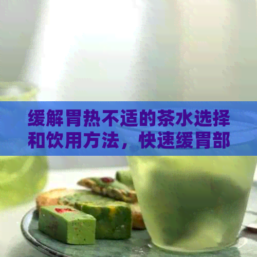 缓解胃热不适的茶水选择和饮用方法，快速缓胃部不适