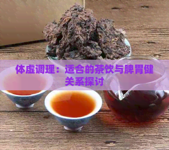 体虚调理：适合的茶饮与脾胃健关系探讨