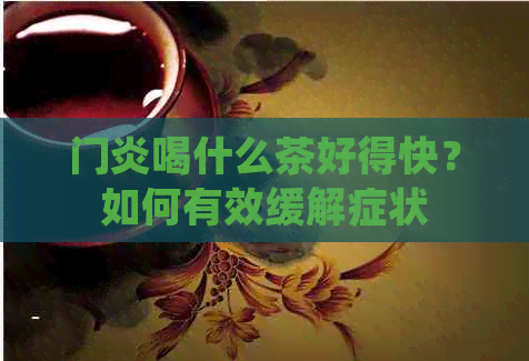 门炎喝什么茶好得快？如何有效缓解症状