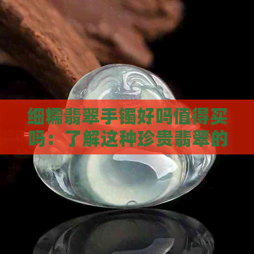 细糯翡翠手镯好吗值得买吗：了解这种珍贵翡翠的价值与品质