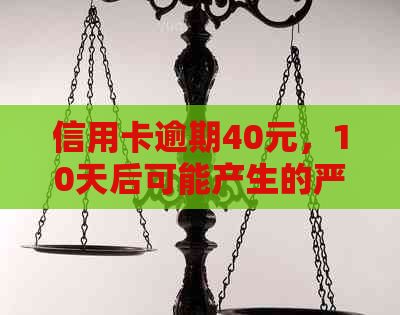 信用卡逾期40元，10天后可能产生的严重后果及解决方法大揭秘！