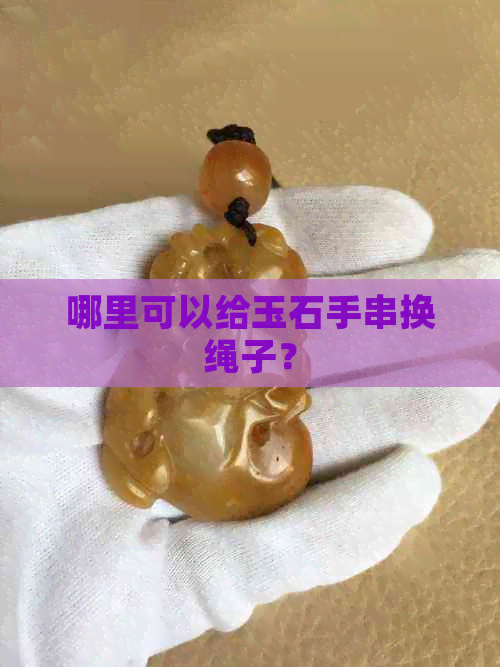 哪里可以给玉石手串换绳子？