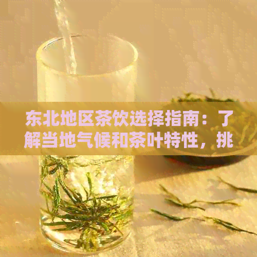 东北地区茶饮选择指南：了解当地气候和茶叶特性，挑选最适合的茶叶品种