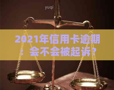 2021年信用卡逾期：会不会被起诉？逾期后果如何？如何避免逾期？