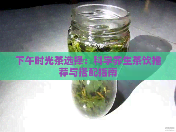 下午时光茶选择：科学养生茶饮推荐与搭配指南