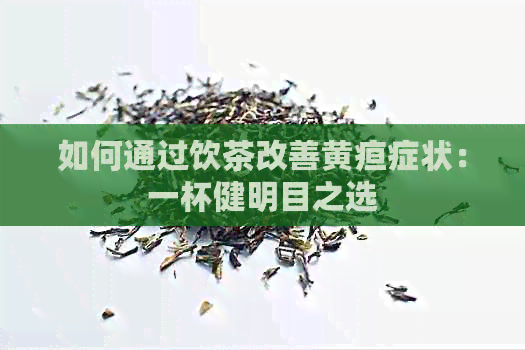 如何通过饮茶改善黄疸症状：一杯健明目之选