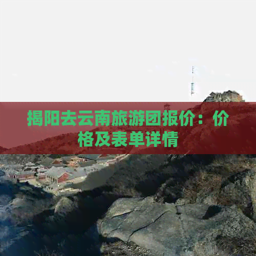 揭阳去云南旅游团报价：价格及表单详情