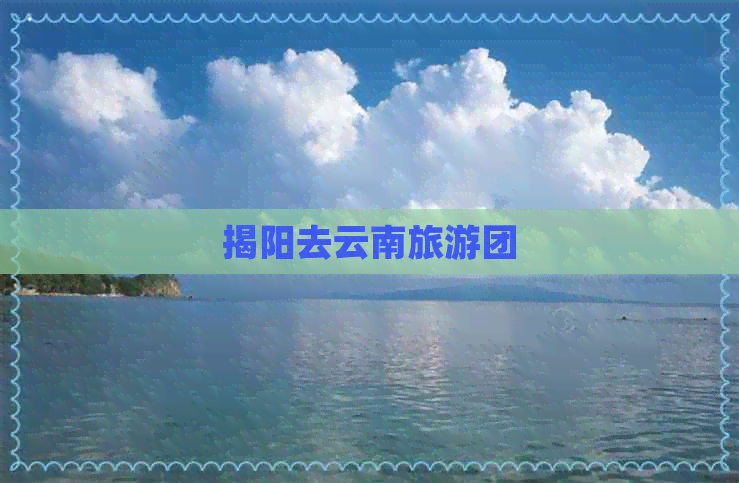 揭阳去云南旅游团