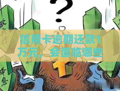 信用卡逾期还款1万元，会面临哪些法律后果？是否会导致坐牢？