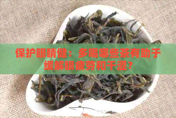 保护眼睛健：多喝哪些茶有助于缓解眼疲劳和干涩？