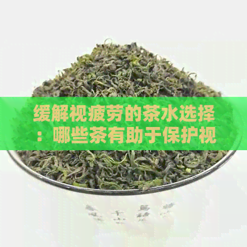 缓解视疲劳的茶水选择：哪些茶有助于保护视力，提高注意力和适度？