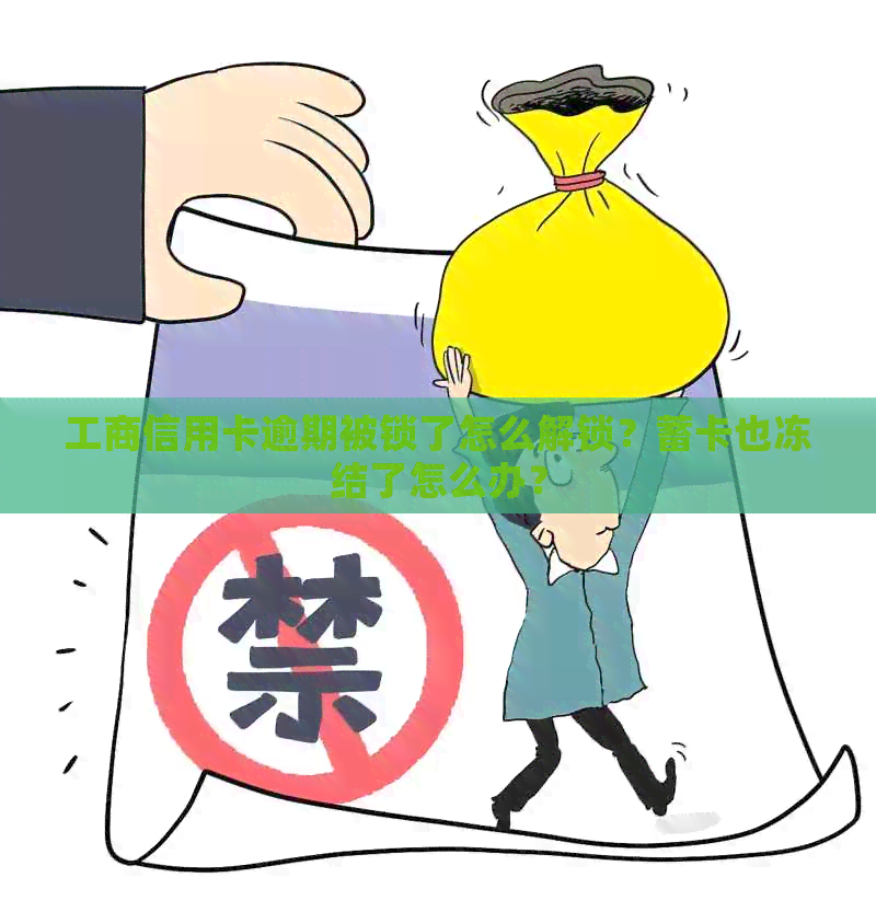 工商信用卡逾期被锁了怎么解锁？蓄卡也冻结了怎么办？